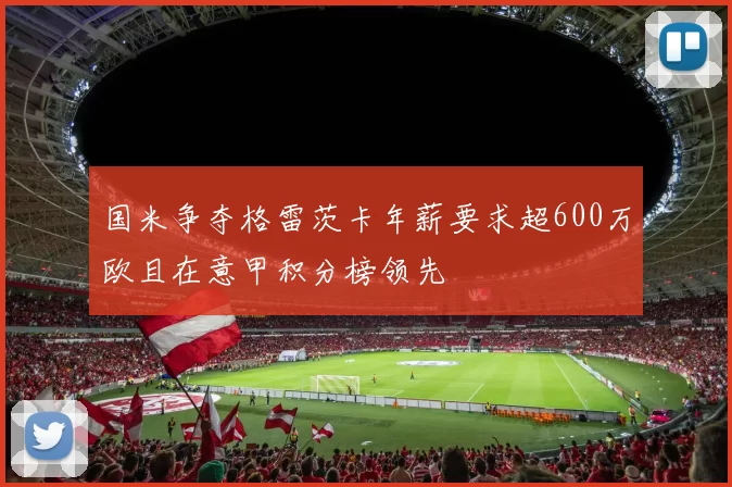 国米争夺格雷茨卡年薪要求超600万欧且在意甲积分榜领先