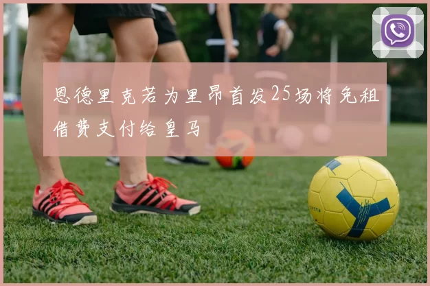 恩德里克若为里昂首发25场将免租借费支付给皇马