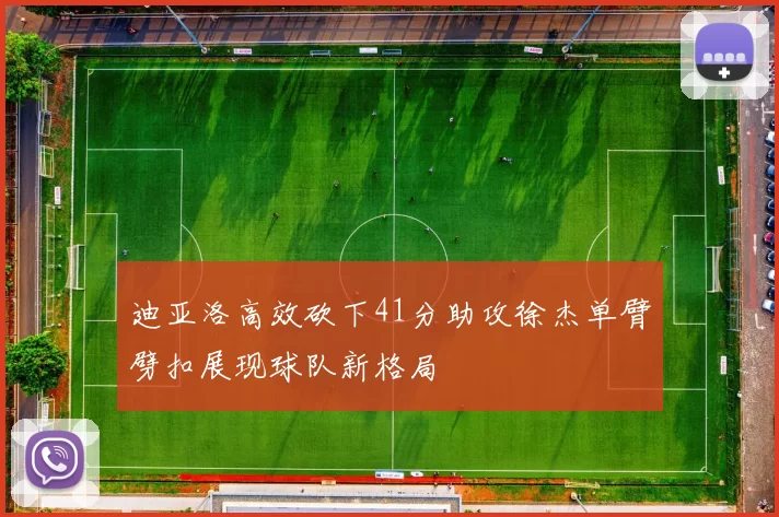 迪亚洛高效砍下41分助攻徐杰单臂劈扣展现球队新格局