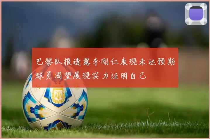 巴黎队报透露李刚仁表现未达预期球员渴望展现实力证明自己