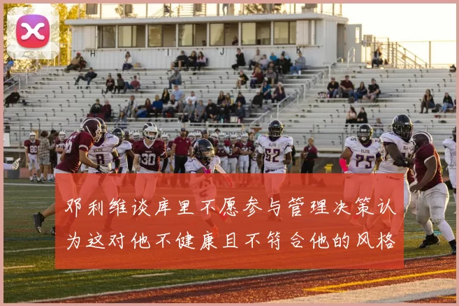 邓利维谈库里不愿参与管理决策认为这对他不健康且不符合他的风格