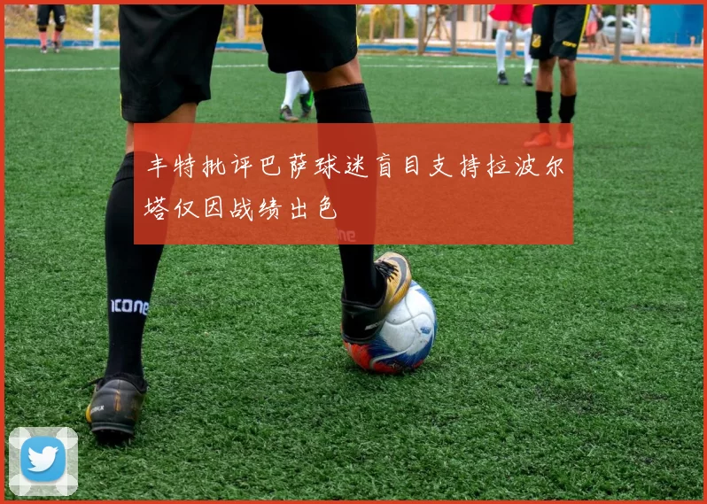 丰特批评巴萨球迷盲目支持拉波尔塔仅因战绩出色