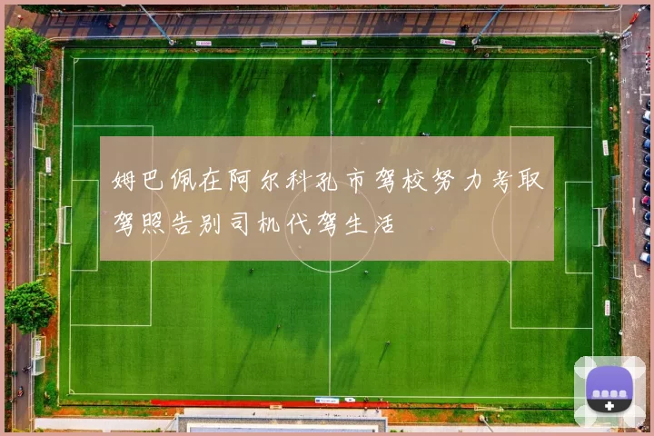 姆巴佩在阿尔科孔市驾校努力考取驾照告别司机代驾生活