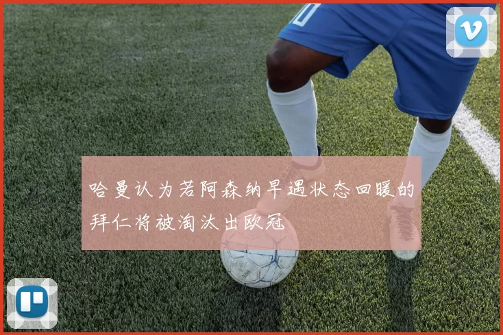 哈曼认为若阿森纳早遇状态回暖的拜仁将被淘汰出欧冠