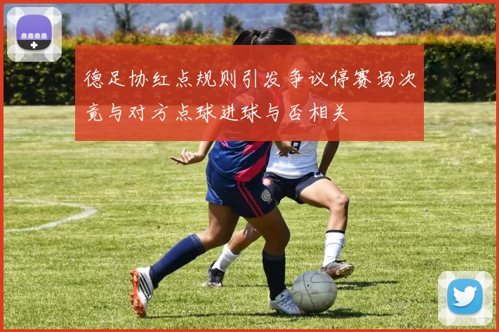 德足协红点规则引发争议停赛场次竟与对方点球进球与否相关
