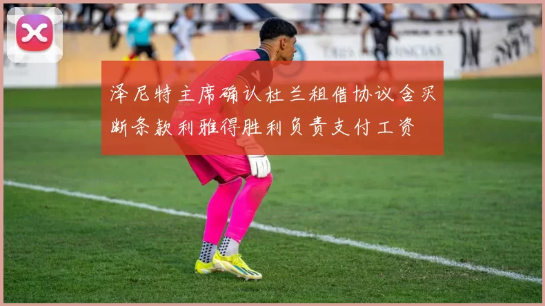 泽尼特主席确认杜兰租借协议含买断条款利雅得胜利负责支付工资