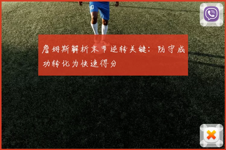 詹姆斯解析末节逆转关键：防守成功转化为快速得分